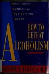 Nutritional Guidelines for Getting Sober: How to Defeat Alcoholism Hardcover - 1990 by Joseph D. Beasley