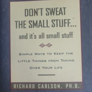Don't Sweat the Small Stuff . . . and It's All Small Stuff: Simple Ways to Keep the Little Things from Taking Over Your Life Carlson, Richard